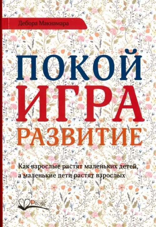 Покой, игра, развитие. Как взрослые растят маленьких детей, а маленькие дети растят взрослых