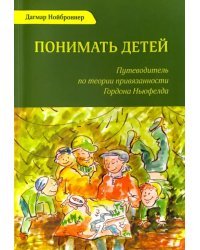 Понимать детей. Путеводитель по теории привязанности Гордона Ньюфелда