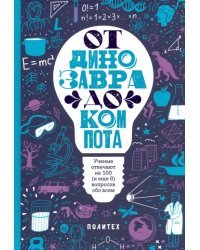 От динозавра до компота. Ученые отвечают на 100 (и еще 8) вопросов обо всем