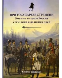 При государеве стремени. Конные эскорты России с XVI века и до наших дней