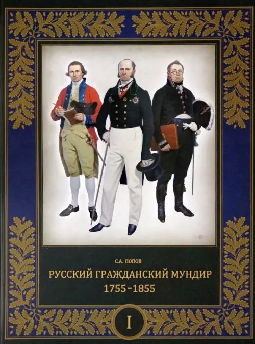 Русский гражданский мундир. 1755–1855. В 3-х томах. Том I