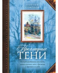 Прохладные тени. Неопубликованные рассказы, записи разных лет о времени, о друзьях и о себе