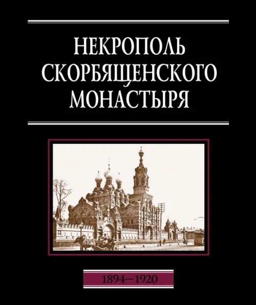 Некрополь Скорбященского монастыря. 1894-1920. Словарь-справочник