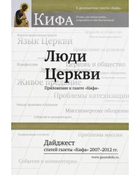 Люди Церкви. Дайджест статей газеты &quot;Кифа&quot; 2007-2012 гг.