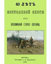 40 лет постоянной охоты. Из воспоминаний старого охотника