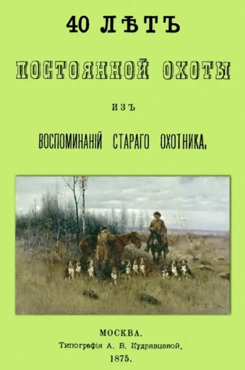 40 лет постоянной охоты. Из воспоминаний старого охотника