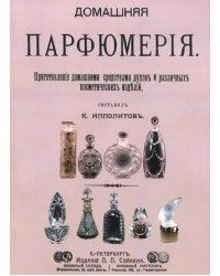 Домашняя парфюмерия. Приготовление домашними средствами духов и различных косметических изделий