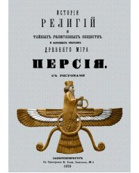 История религий и тайных религиозных обществ и народных обычаев Древнего Мира. Персия