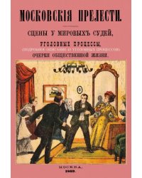 Московские прелести. Сцены у мировых судей, уголовные процессы, очерки общественной жизни