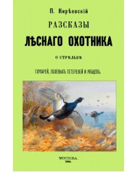 Рассказы лесного охотника о стрельбе глухарей, полевых тетеревей и рябцев