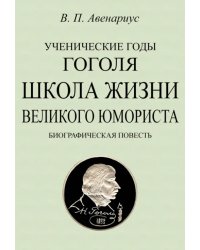 Ученические годы Гоголя. Школа жизни великого юмориста. Биографическая повесть