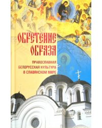 Обретение образа: Православная Белорусская культура в славянском мире