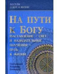 На пути к Богу. Наставление - Свет; и назидательные поучения - путь к жизни