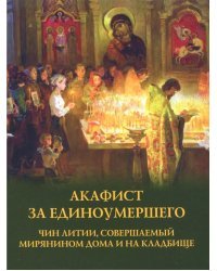 Акафист за единоумершего. Чин литии, совершаемой мирянином дома и на кладбище