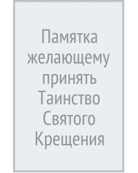 Памятка желающему принять Таинство Святого Крещения