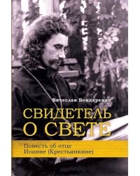 Свидетель о Свете. Повесть об отце Иоанне (Крестьянкине)