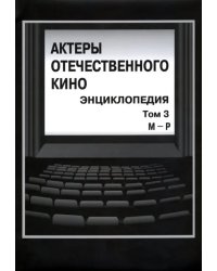 Актеры отечественного кино. Энциклопедия. Том 3. М - Р