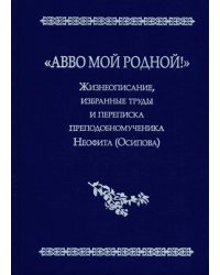 &quot;Авво мой родной!&quot;. Жизнеописание, избранные труды и переписка преподобномученика Неофита (Осипова)