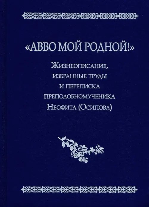 &quot;Авво мой родной!&quot;. Жизнеописание, избранные труды и переписка преподобномученика Неофита (Осипова)