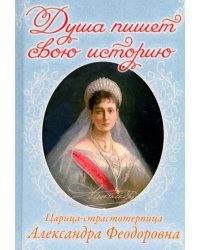 Душа пишет свою историю. Царица-страстотерпица Александра Федоровна