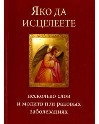 Яко да исцелеете. Несколько слов и молитв при раковых заболеваниях