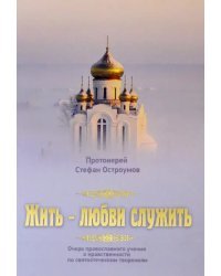 Жить - любви служить. Очерк православного учения о нравственности по святоотеческим творениям