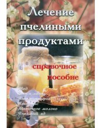 Лечение пчелиными продуктами. Справочное пособие