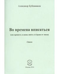 Во времена вписаться (как пропасть и вновь ожить в отрыве от эпохи). Стихи