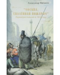 &quot;Москва, спаленная пожаром&quot;. Первопрестольная в 1812 году