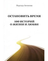 Остановить время. 100 историй о жизни и любви