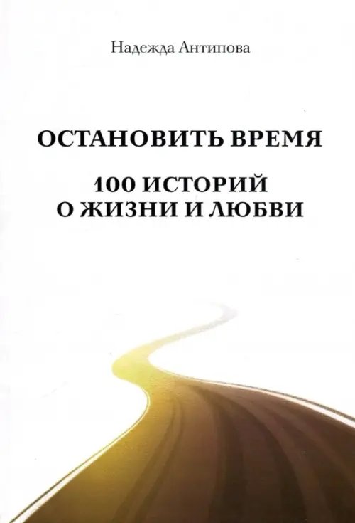 Остановить время. 100 историй о жизни и любви