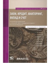 Заем, кредит, факторинг, вклад и счет. Постатейный комментарий к статьям 807-860.15 ГК РФ