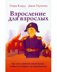 Взросление для взрослых. Как стать хозяином своей жизни, чтобы не испортить ее окончательно