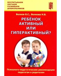 Ребёнок активный или гиперактивный? Психолого-педагогические рекомендации педагогам и родителям