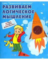 Развиваем логическое мышление. Рабочая тетрадь старшего дошкольника