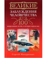 Великие заблуждения человечества. 100 непреложенных истин, в которые верили все