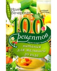 100 рецептов питания для малышей до года. Вкусно, полезно, душевно, целебно