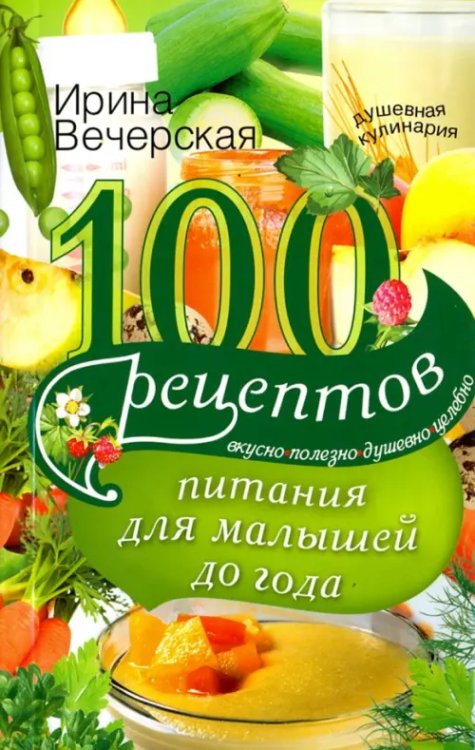 100 рецептов питания для малышей до года. Вкусно, полезно, душевно, целебно