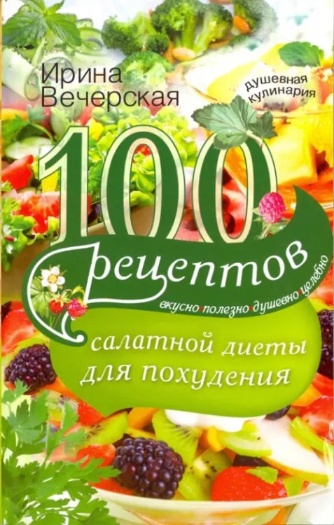 100 рецептов салатной диеты для похудения. Вкусно, полезно душевно, целебно