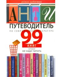 Антипутеводитель по современной литературе. 99 книг, которые не надо читать