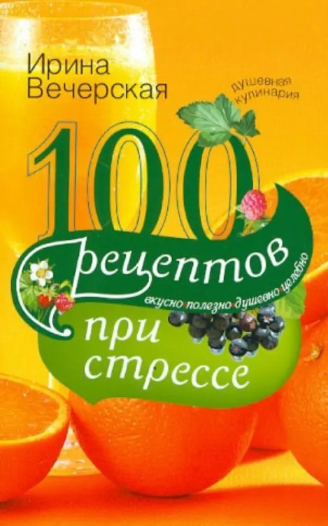 100 рецептов при стрессе. Вкусно, полезно, душевно, целебно