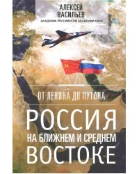 От Ленина до Путина. Россия на Ближнем и Среднем Востоке