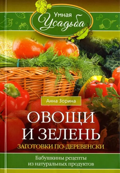 Овощи и зелень. Заготовки по-деревенски. Бабушкины рецепты из натуральных продуктов