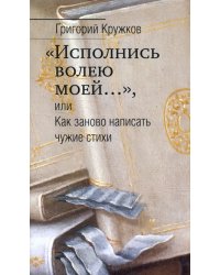 “Исполнись волею моей…” или Как заново написать чужие стихи