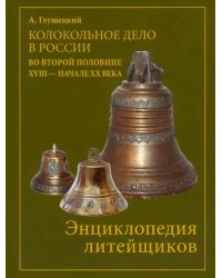 Колокольно-литейное дело в России во второй половине XVIII - начале XX века. Энциклопедия литейщиков