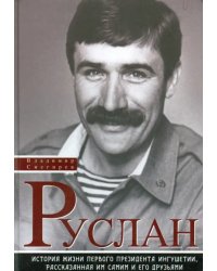 Руслан. История жизни первого президента Ингушетии, рассказанная им самим и его друзьями