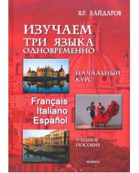 Изучаем три языка одновременно. Начальный курс. Francais. Italiano. Espanol. Учебное пособие