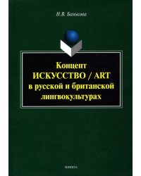 Концепт &quot;искусство&quot;/&quot;art&quot; в русской и британской лингвокультурах. Монография