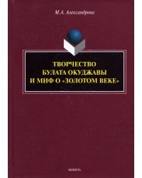 Творчество Булата Окуджавы и миф о &quot;золотом веке&quot;. Монография