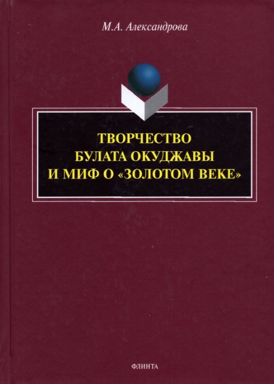 Творчество Булата Окуджавы и миф о &quot;золотом веке&quot;. Монография